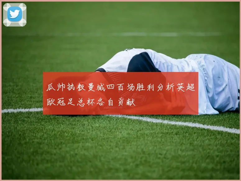 瓜帅执教曼城四百场胜利分析英超欧冠足总杯各自贡献