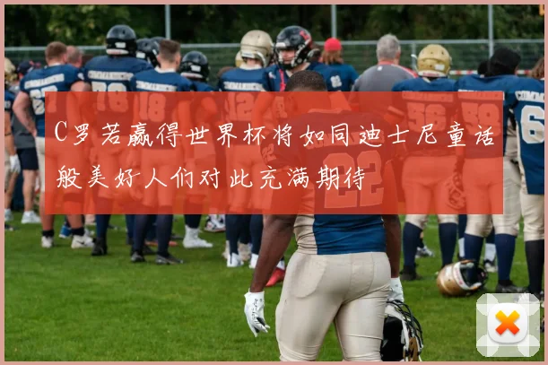 C罗若赢得世界杯将如同迪士尼童话般美好人们对此充满期待