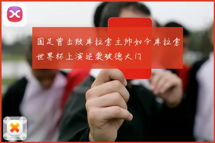 国足曾击败库拉索主帅如今库拉索世界杯上演逆袭破德大门