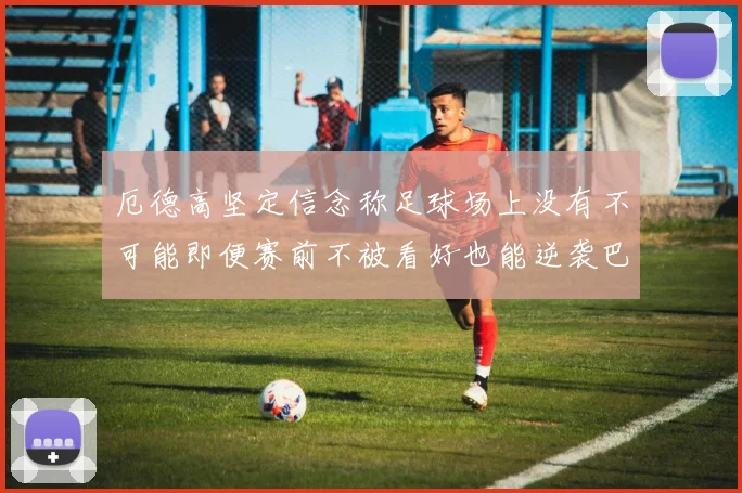 厄德高坚定信念称足球场上没有不可能即便赛前不被看好也能逆袭巴西