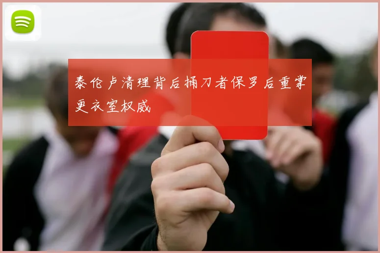 泰伦卢清理背后捅刀者保罗后重掌更衣室权威