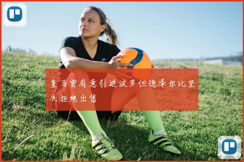 皇马曾有意引进波罗但德泽尔比坚决拒绝出售