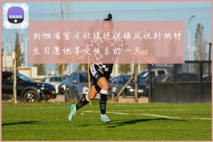 利物浦官方社媒送祝福庆祝科纳特生日愿他享受快乐的一天