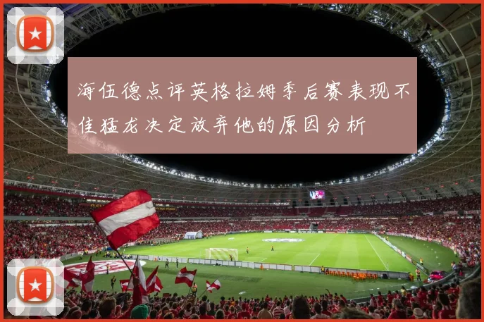 海伍德点评英格拉姆季后赛表现不佳猛龙决定放弃他的原因分析