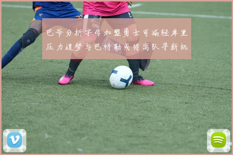 巴爷分析字母加盟勇士可减轻库里压力追梦与巴特勒或将离队寻新机遇